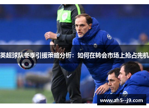 英超球队冬季引援策略分析:如何在转会市场上抢占先机 英超球队冬季引援策略分析:如何在转会市场上抢占先机