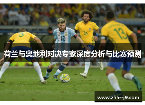 荷兰与奥地利对决专家深度分析与比赛预测 荷兰与奥地利对决专家深度分析与比赛预测