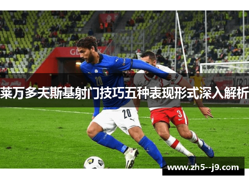 莱万多夫斯基射门技巧五种表现形式深入解析