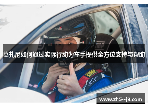 莫扎尼如何通过实际行动为车手提供全方位支持与帮助