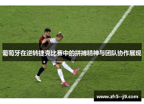 葡萄牙在逆转捷克比赛中的拼搏精神与团队协作展现