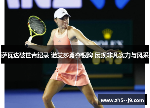 萨瓦达破世青纪录 诺艾莎勇夺银牌 展现非凡实力与风采