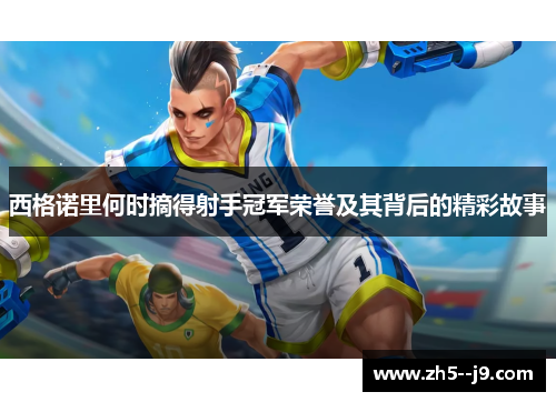 西格诺里何时摘得射手冠军荣誉及其背后的精彩故事