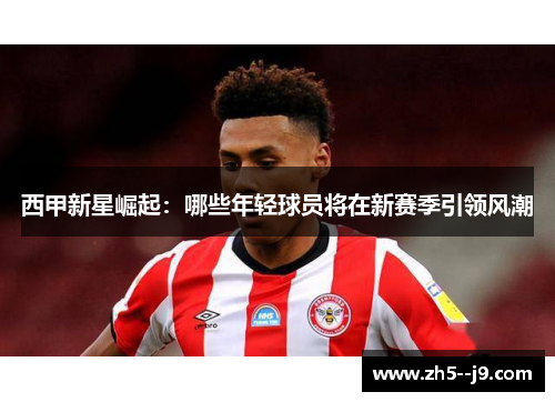 西甲新星崛起：哪些年轻球员将在新赛季引领风潮