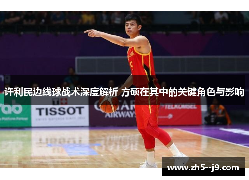 许利民边线球战术深度解析 方硕在其中的关键角色与影响 许利民边线球战术深度解析 方硕在其中的关键角色与影响