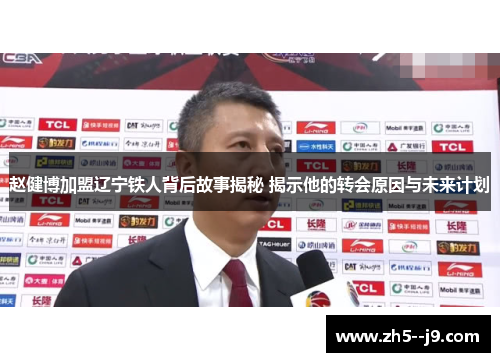 赵健博加盟辽宁铁人背后故事揭秘 揭示他的转会原因与未来计划