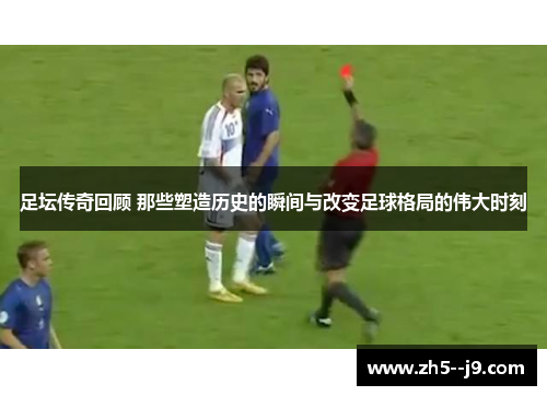 足坛传奇回顾 那些塑造历史的瞬间与改变足球格局的伟大时刻