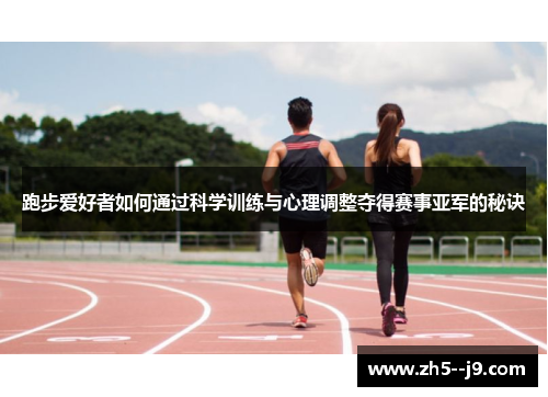 跑步爱好者如何通过科学训练与心理调整夺得赛事亚军的秘诀 跑步爱好者如何通过科学训练与心理调整夺得赛事亚军的秘诀