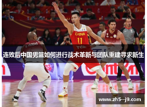 连败后中国男篮如何进行战术革新与团队重建寻求新生
