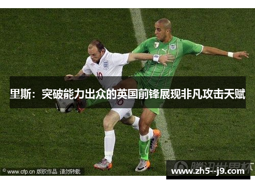 里斯：突破能力出众的英国前锋展现非凡攻击天赋