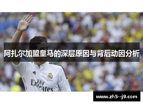 阿扎尔加盟皇马的深层原因与背后动因分析 阿扎尔加盟皇马的深层原因与背后动因分析