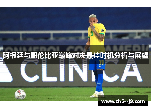 阿根廷与哥伦比亚巅峰对决最佳时机分析与展望
