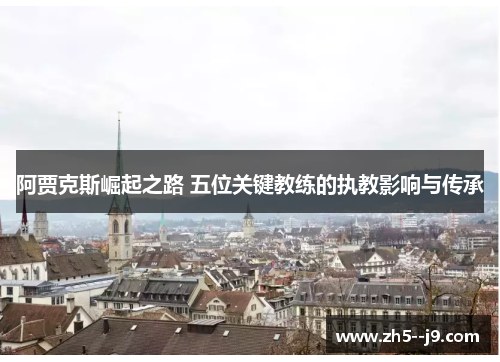 阿贾克斯崛起之路 五位关键教练的执教影响与传承