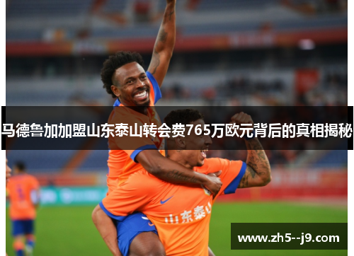 马德鲁加加盟山东泰山转会费765万欧元背后的真相揭秘 马德鲁加加盟山东泰山转会费765万欧元背后的真相揭秘