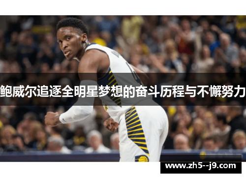 鲍威尔追逐全明星梦想的奋斗历程与不懈努力 鲍威尔追逐全明星梦想的奋斗历程与不懈努力