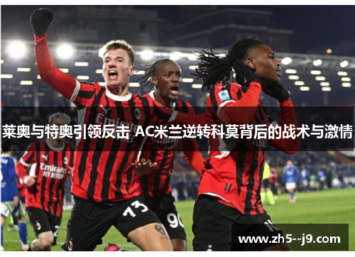 莱奥与特奥引领反击 AC米兰逆转科莫背后的战术与激情 莱奥与特奥引领反击 AC米兰逆转科莫背后的战术与激情