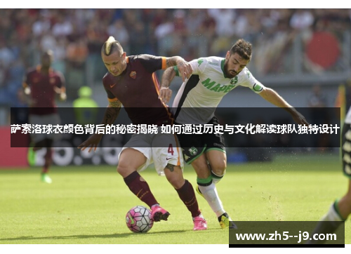 萨索洛球衣颜色背后的秘密揭晓 如何通过历史与文化解读球队独特设计 萨索洛球衣颜色背后的秘密揭晓 如何通过历史与文化解读球队独特设计