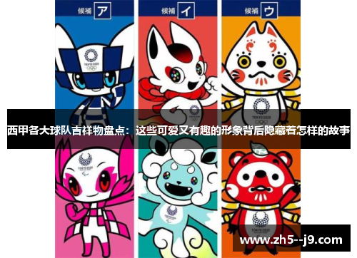西甲各大球队吉祥物盘点:这些可爱又有趣的形象背后隐藏着怎样的故事 西甲各大球队吉祥物盘点:这些可爱又有趣的形象背后隐藏着怎样的故事