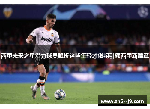 西甲未来之星潜力球员解析这些年轻才俊将引领西甲新篇章