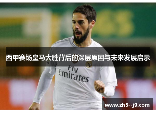 西甲赛场皇马大胜背后的深层原因与未来发展启示