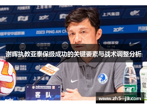 谢晖执教亚泰保级成功的关键要素与战术调整分析 谢晖执教亚泰保级成功的关键要素与战术调整分析