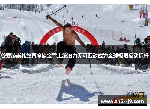 谷爱凌崇礼站再度摘金雪上统治力无可匹敌成为全球极限运动标杆 谷爱凌崇礼站再度摘金雪上统治力无可匹敌成为全球极限运动标杆