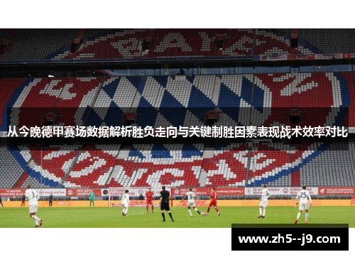 从今晚德甲赛场数据解析胜负走向与关键制胜因素表现战术效率对比 从今晚德甲赛场数据解析胜负走向与关键制胜因素表现战术效率对比