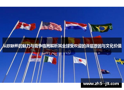 从欧联杯的魅力与竞争格局解析其全球受欢迎的深层原因与文化价值 从欧联杯的魅力与竞争格局解析其全球受欢迎的深层原因与文化价值