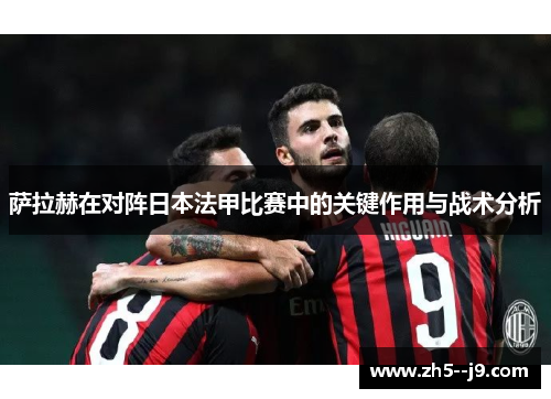 萨拉赫在对阵日本法甲比赛中的关键作用与战术分析