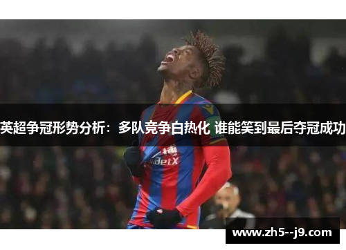 英超争冠形势分析：多队竞争白热化 谁能笑到最后夺冠成功