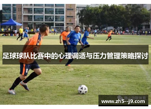 足球球队比赛中的心理调适与压力管理策略探讨