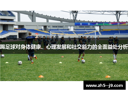 踢足球对身体健康、心理发展和社交能力的全面益处分析 踢足球对身体健康、心理发展和社交能力的全面益处分析