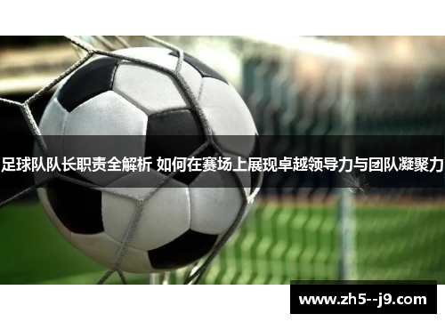 足球队队长职责全解析 如何在赛场上展现卓越领导力与团队凝聚力 足球队队长职责全解析 如何在赛场上展现卓越领导力与团队凝聚力