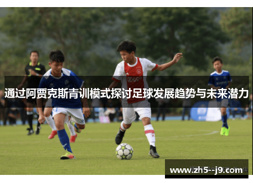 通过阿贾克斯青训模式探讨足球发展趋势与未来潜力 通过阿贾克斯青训模式探讨足球发展趋势与未来潜力