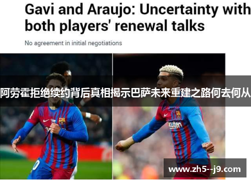 阿劳霍拒绝续约背后真相揭示巴萨未来重建之路何去何从 阿劳霍拒绝续约背后真相揭示巴萨未来重建之路何去何从
