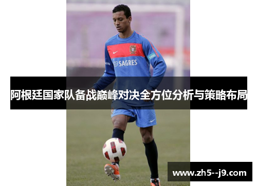 阿根廷国家队备战巅峰对决全方位分析与策略布局