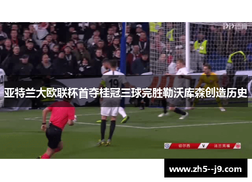 亚特兰大欧联杯首夺桂冠三球完胜勒沃库森创造历史 亚特兰大欧联杯首夺桂冠三球完胜勒沃库森创造历史