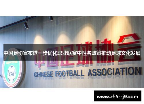 中国足协宣布进一步优化职业联赛中性名政策推动足球文化发展 中国足协宣布进一步优化职业联赛中性名政策推动足球文化发展