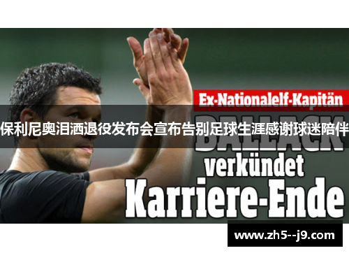 保利尼奥泪洒退役发布会宣布告别足球生涯感谢球迷陪伴