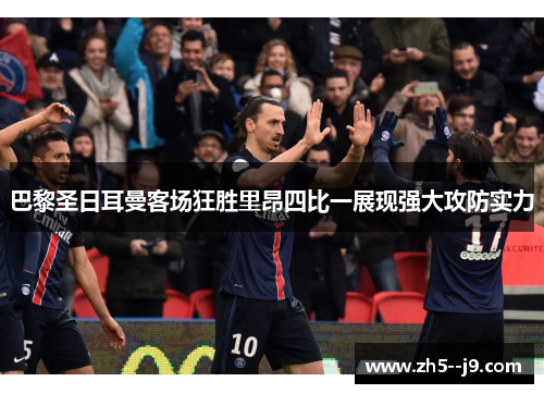 巴黎圣日耳曼客场狂胜里昂四比一展现强大攻防实力