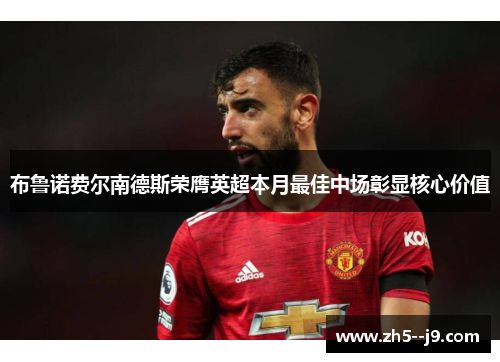 布鲁诺费尔南德斯荣膺英超本月最佳中场彰显核心价值