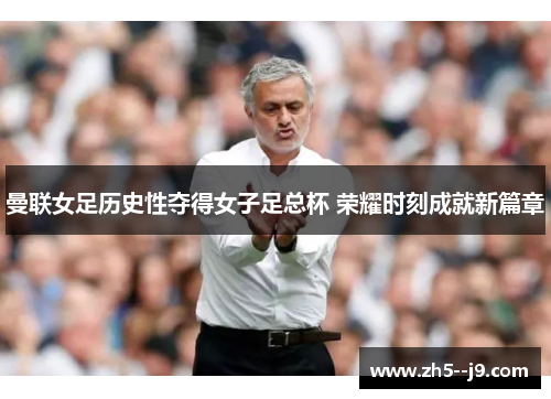 曼联女足历史性夺得女子足总杯 荣耀时刻成就新篇章 曼联女足历史性夺得女子足总杯 荣耀时刻成就新篇章