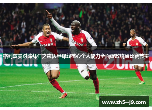 格列兹曼对阵拜仁之夜法甲锋线核心个人能力全面绽放统治比赛节奏 格列兹曼对阵拜仁之夜法甲锋线核心个人能力全面绽放统治比赛节奏