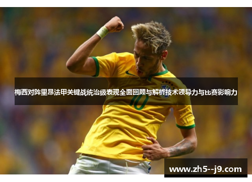 梅西对阵里昂法甲关键战统治级表现全面回顾与解析技术领导力与比赛影响力
