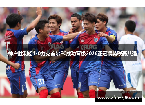 神户胜利船1-0力克首尔FC成功晋级2026亚冠精英联赛八强