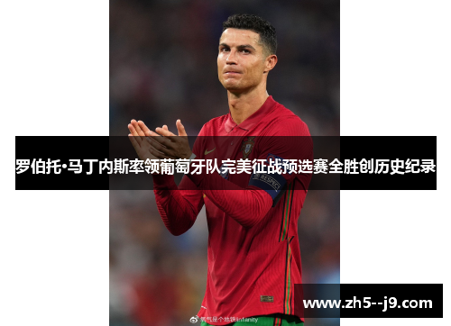 罗伯托·马丁内斯率领葡萄牙队完美征战预选赛全胜创历史纪录 罗伯托·马丁内斯率领葡萄牙队完美征战预选赛全胜创历史纪录