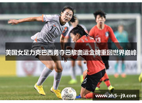 美国女足力克巴西勇夺巴黎奥运金牌重回世界巅峰 美国女足力克巴西勇夺巴黎奥运金牌重回世界巅峰