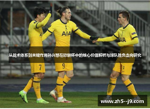 从战术体系到关键作用孙兴慜在欧联杯中的核心价值解析与球队胜负走向研究