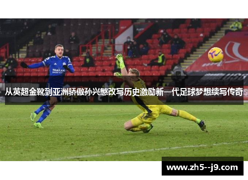 从英超金靴到亚洲骄傲孙兴慜改写历史激励新一代足球梦想续写传奇 从英超金靴到亚洲骄傲孙兴慜改写历史激励新一代足球梦想续写传奇