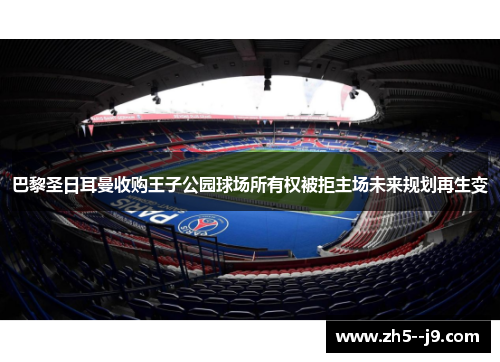 巴黎圣日耳曼收购王子公园球场所有权被拒主场未来规划再生变 巴黎圣日耳曼收购王子公园球场所有权被拒主场未来规划再生变